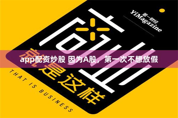 app配资炒股 因为A股，第一次不想放假