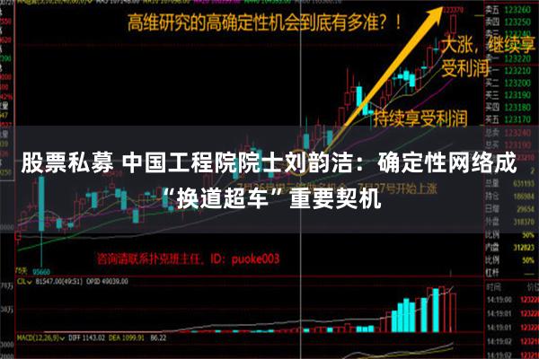 股票私募 中国工程院院士刘韵洁：确定性网络成“换道超车”重要契机