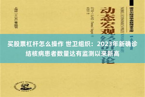 买股票杠杆怎么操作 世卫组织：2023年新确诊结核病患者数量达有监测以来新高