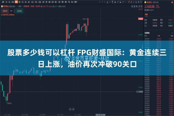 股票多少钱可以杠杆 FPG财盛国际：黄金连续三日上涨，油价再次冲破90关口