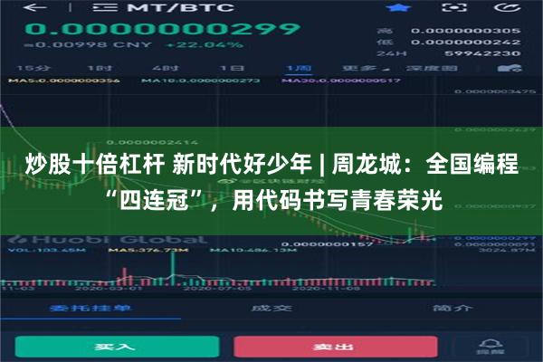 炒股十倍杠杆 新时代好少年 | 周龙城：全国编程“四连冠”，用代码书写青春荣光