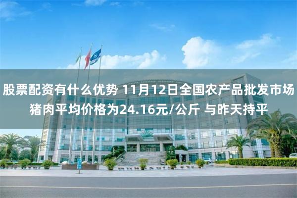 股票配资有什么优势 11月12日全国农产品批发市场猪肉平均价格为24.16元/公斤 与昨天持平