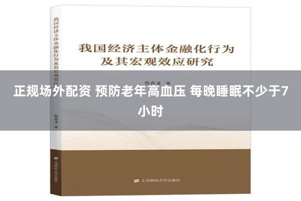 正规场外配资 预防老年高血压 每晚睡眠不少于7小时