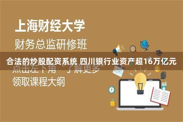 合法的炒股配资系统 四川银行业资产超16万亿元