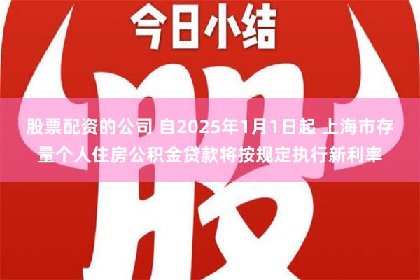 股票配资的公司 自2025年1月1日起 上海市存量个人住房公积金贷款将按规定执行新利率