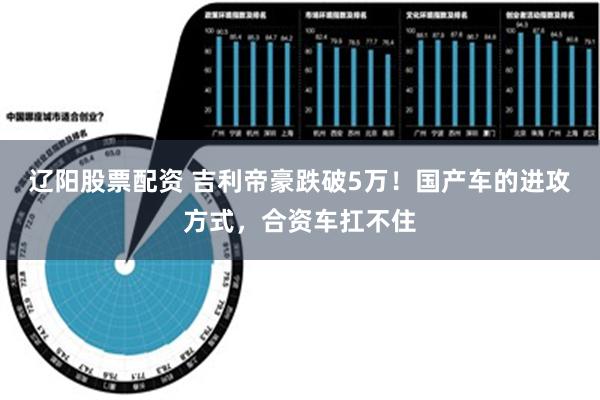 辽阳股票配资 吉利帝豪跌破5万！国产车的进攻方式，合资车扛不住