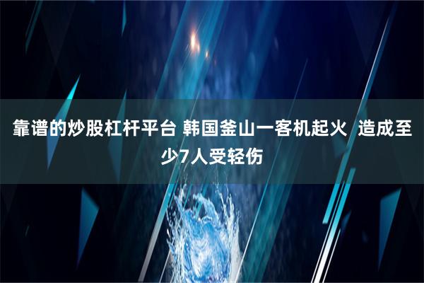 靠谱的炒股杠杆平台 韩国釜山一客机起火  造成至少7人受轻伤