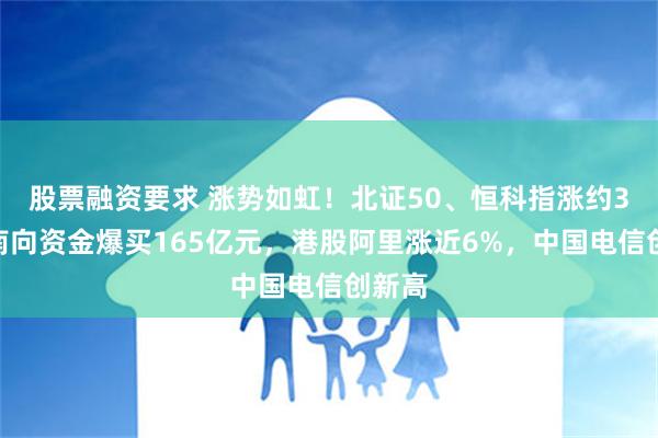 股票融资要求 涨势如虹！北证50、恒科指涨约3%，南向资金爆买165亿元，港股阿里涨近6%，中国电信创新高