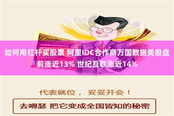 如何用杠杆买股票 阿里IDC合作商万国数据美股盘前涨近13% 世纪互联涨近14%